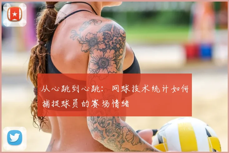 从心跳到心跳:网球技术统计如何捕捉球员的赛场情绪