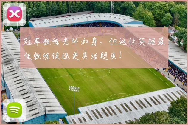 冠军教练光环加身,但这位英超最佳教练候选更具话题度!