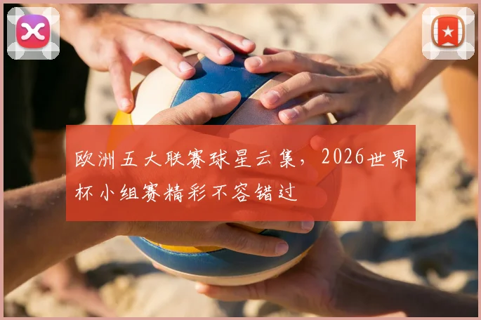 欧洲五大联赛球星云集，2026世界杯小组赛精彩不容错过