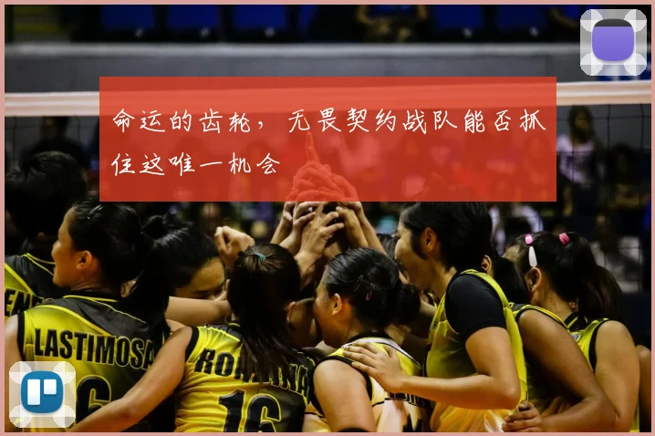 命运的齿轮,无畏契约战队能否抓住这唯一机会