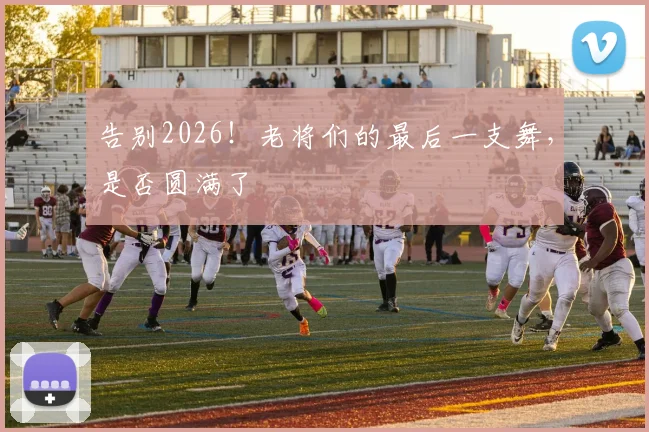 告别2026!老将们的最后一支舞,是否圆满了