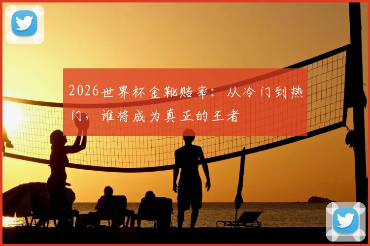 2026世界杯金靴赔率:从冷门到热门,谁将成为真正的王者