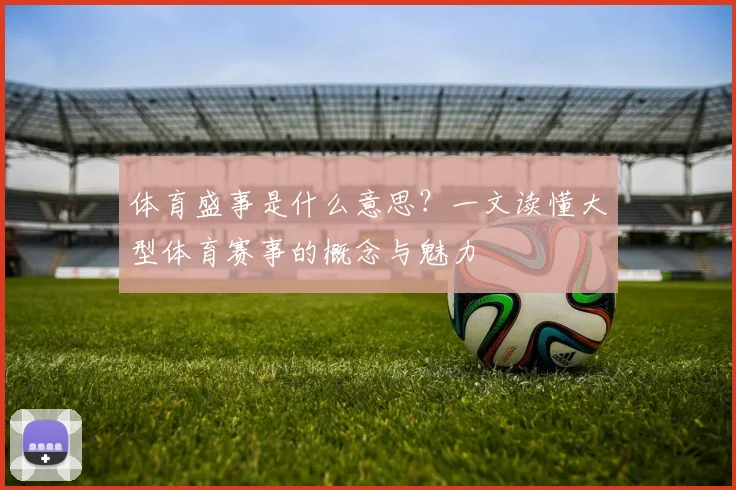 体育盛事是什么意思?一文读懂大型体育赛事的概念与魅力