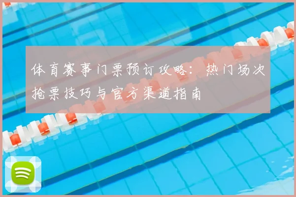 体育赛事门票预订攻略:热门场次抢票技巧与官方渠道指南