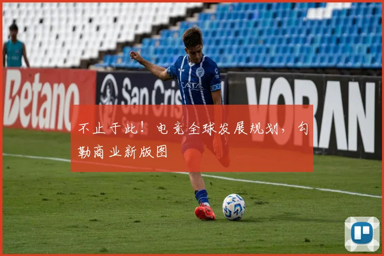 不止于此!电竞全球发展规划,勾勒商业新版图