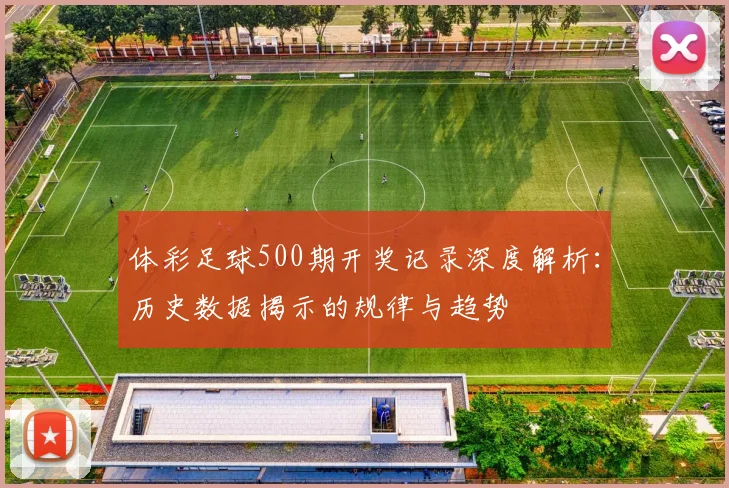 体彩足球500期开奖记录深度解析:历史数据揭示的规律与趋势