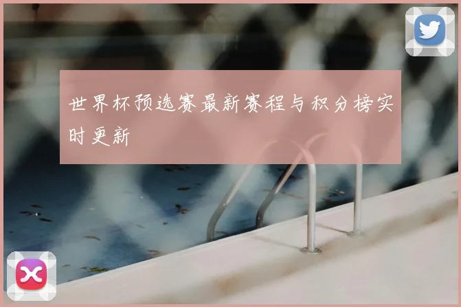 世界杯预选赛最新赛程与积分榜实时更新