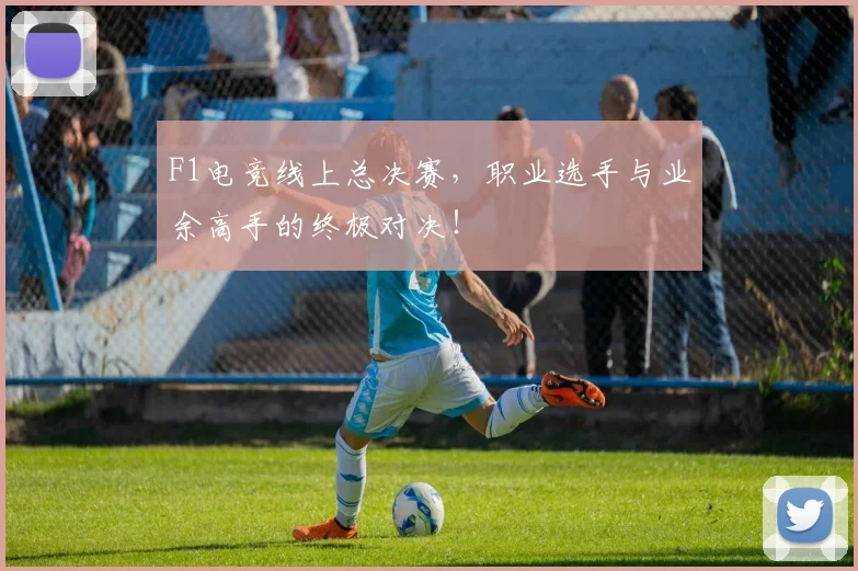 F1电竞线上总决赛,职业选手与业余高手的终极对决!