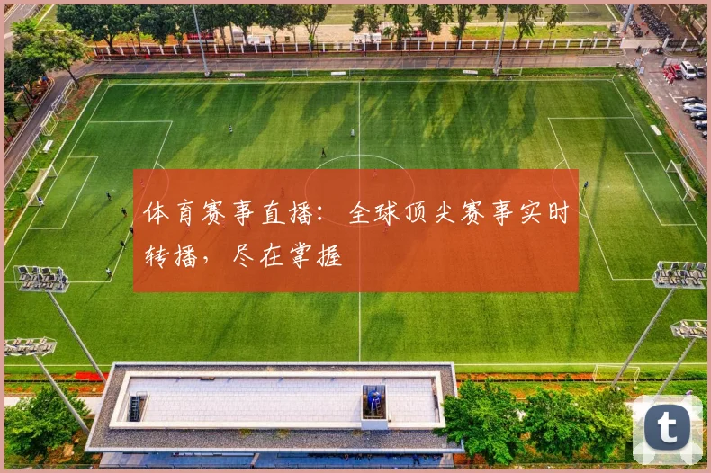 体育赛事直播:全球顶尖赛事实时转播,尽在掌握