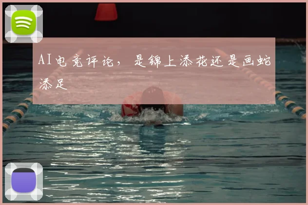 AI电竞评论，是锦上添花还是画蛇添足