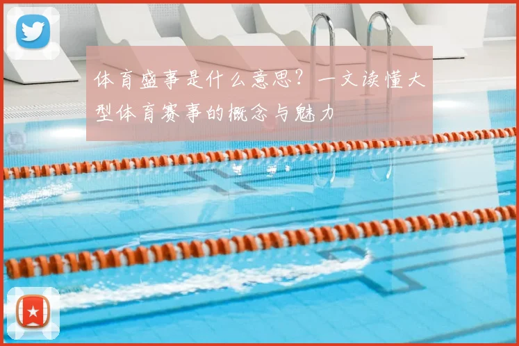 体育盛事是什么意思？一文读懂大型体育赛事的概念与魅力