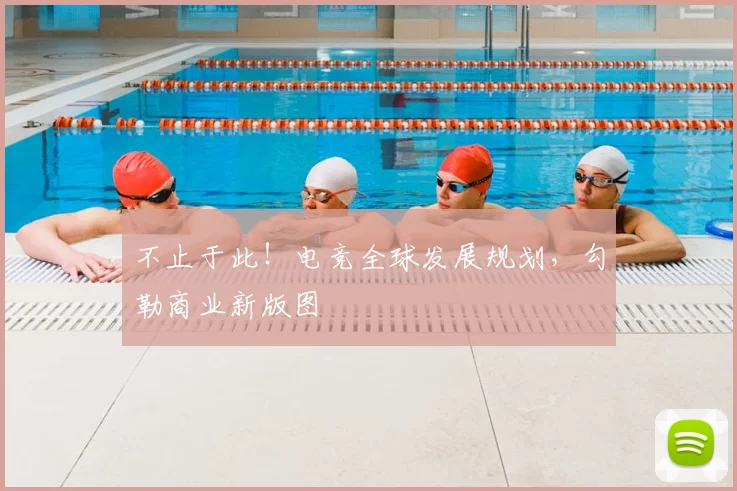 不止于此！电竞全球发展规划，勾勒商业新版图