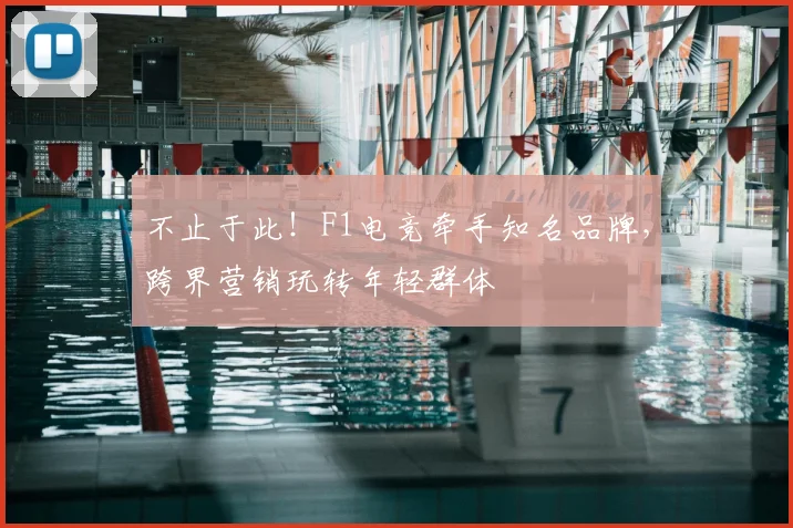 不止于此!F1电竞牵手知名品牌,跨界营销玩转年轻群体