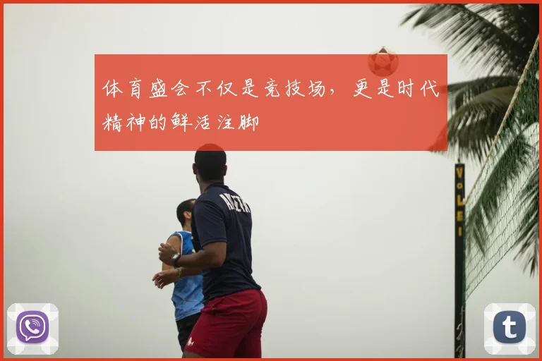 体育盛会不仅是竞技场,更是时代精神的鲜活注脚