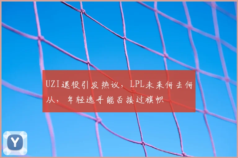 UZI退役引发热议,LPL未来何去何从,年轻选手能否接过旗帜