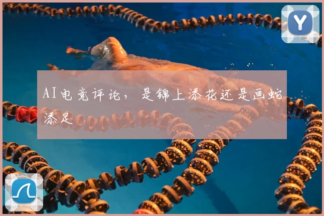 AI电竞评论,是锦上添花还是画蛇添足