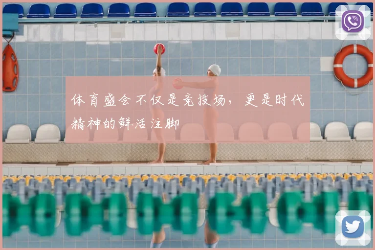 体育盛会不仅是竞技场，更是时代精神的鲜活注脚