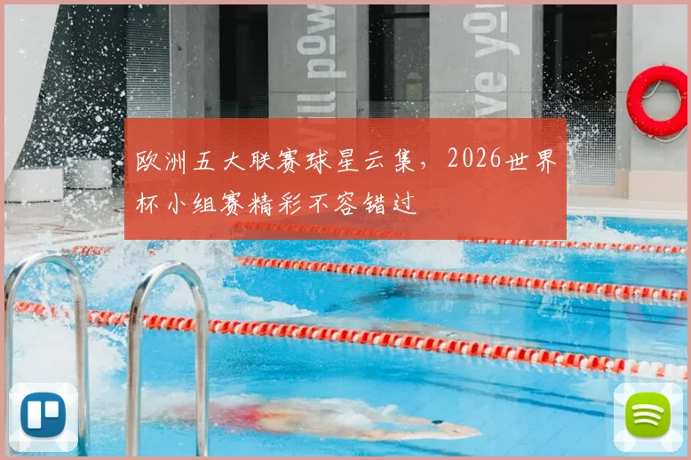 欧洲五大联赛球星云集，2026世界杯小组赛精彩不容错过